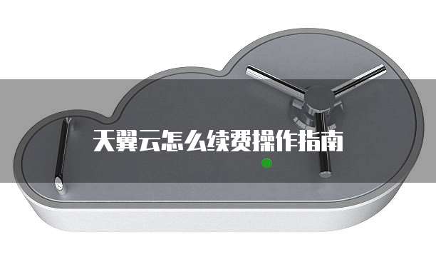 天翼云怎么续费操作指南
