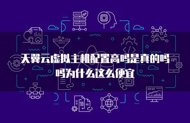 天翼云虚拟主机配置高吗是真的吗吗为什么这么便宜