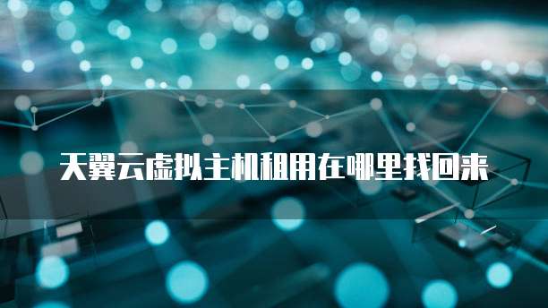 天翼云虚拟主机租用在哪里找回来