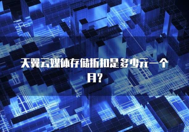 天翼云媒体存储折扣是多少元一个月？