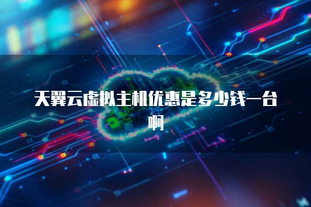 天翼云虚拟主机优惠是多少钱一台啊