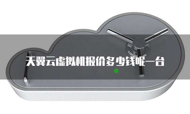 天翼云虚拟机报价多少钱呢一台