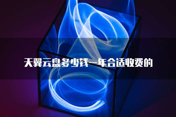 天翼云盘多少钱一年合适收费的