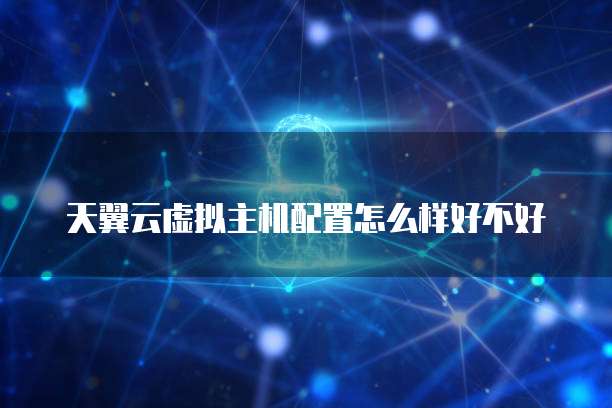 天翼云虚拟主机配置怎么样好不好