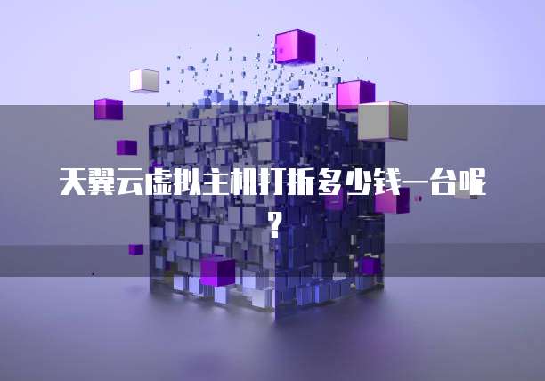 天翼云虚拟主机打折多少钱一台呢?