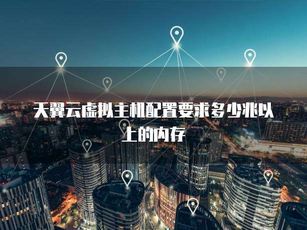 天翼云虚拟主机配置要求多少兆以上的内存