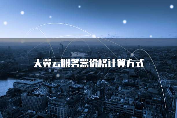 天翼云服务器价格计算方式