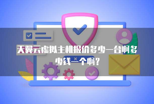 天翼云虚拟主机报价多少一台啊多少钱一个啊?