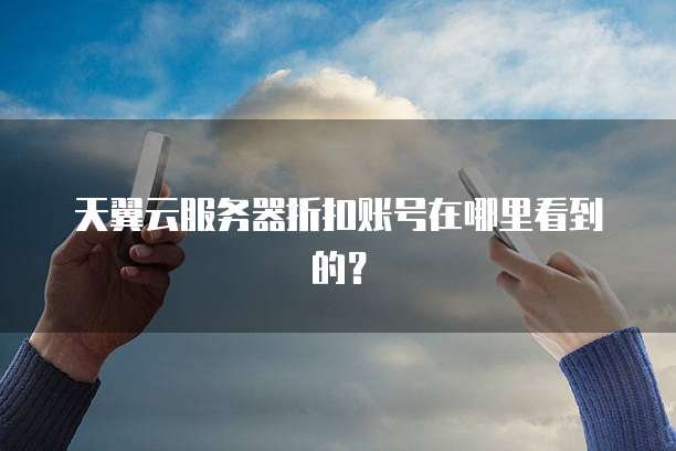 天翼云服务器折扣账号在哪里看到的?
