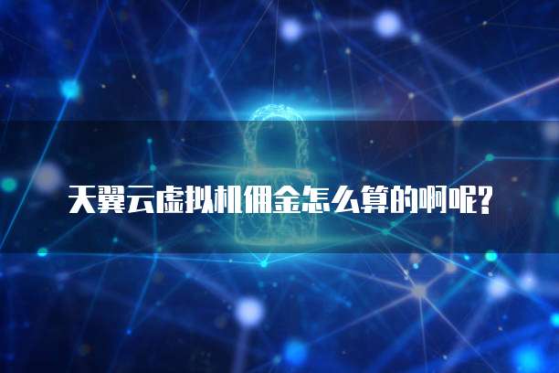 天翼云虚拟机佣金怎么算的啊呢?