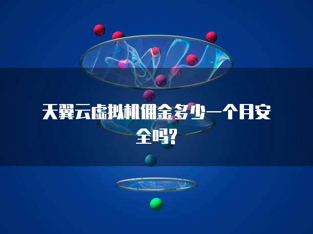 天翼云虚拟机佣金多少一个月安全吗?