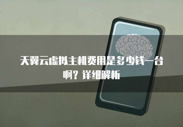 天翼云虚拟主机费用是多少钱一台啊?详细解析