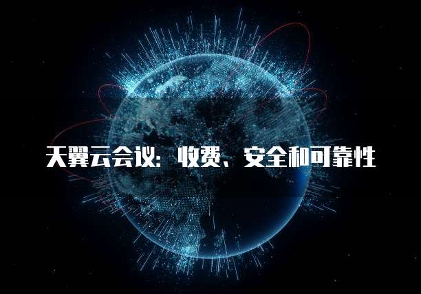 天翼云会议:收费、安全和可靠性