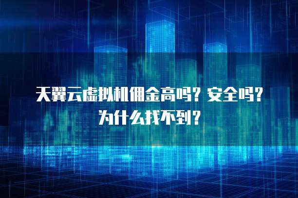 天翼云虚拟机佣金高吗?安全吗?为什么找不到?
