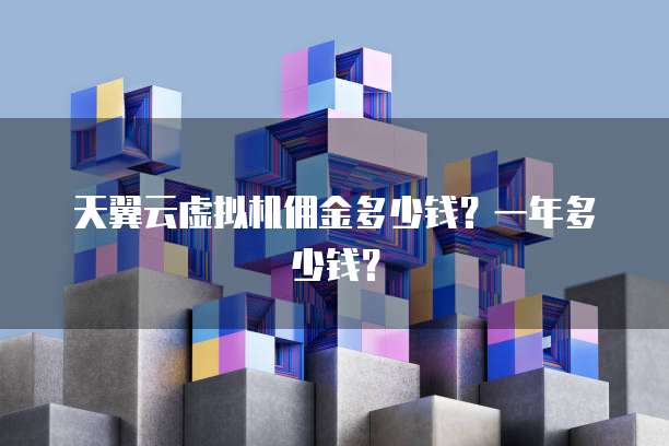 天翼云虚拟机佣金多少钱?一年多少钱?