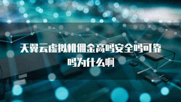 天翼云虚拟机佣金高吗安全吗可靠吗为什么啊
