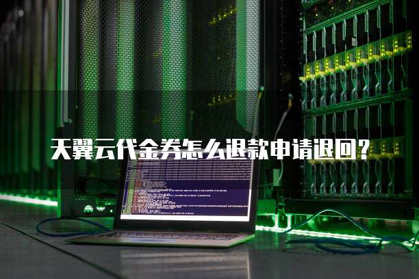 天翼云代金券怎么退款申请退回?