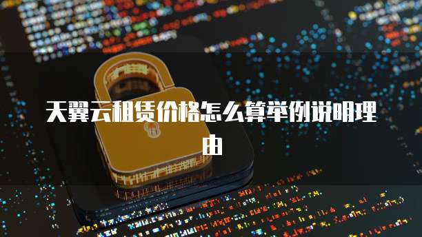 天翼云租赁价格怎么算举例说明理由
