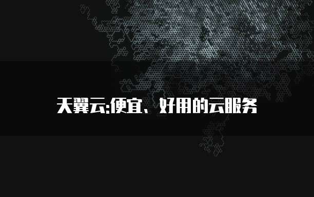 天翼云:便宜、好用的云服务