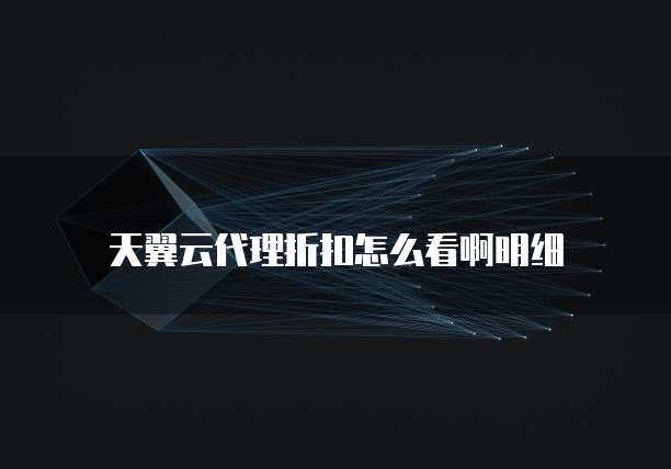 天翼云代理折扣怎么看啊明细