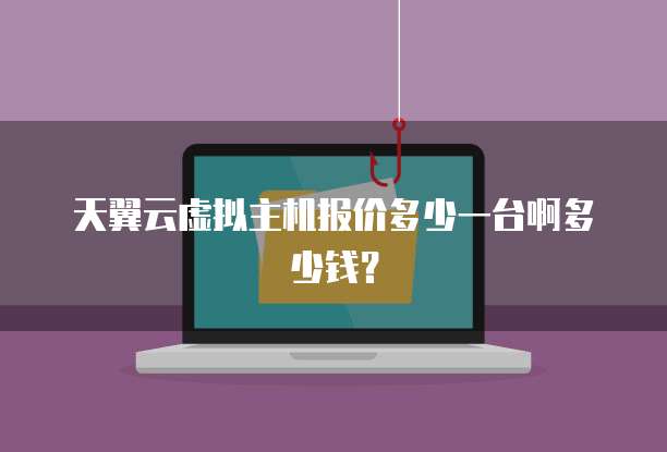 天翼云虚拟主机报价多少一台啊多少钱?