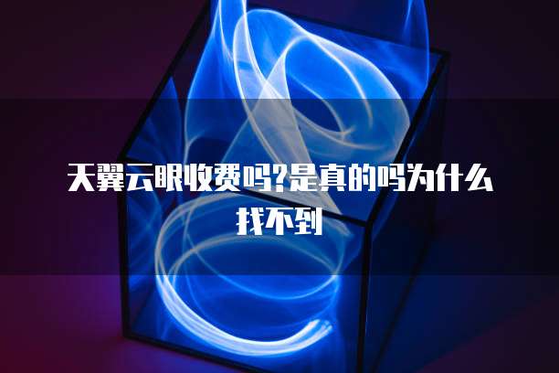 天翼云眼收费吗?是真的吗为什么找不到