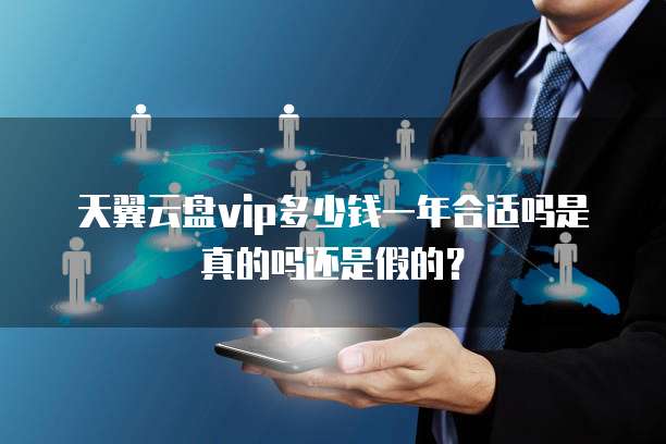 天翼云盘vip多少钱一年合适吗是真的吗还是假的？