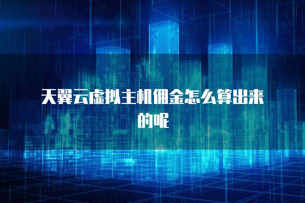 天翼云虚拟主机佣金怎么算出来的呢