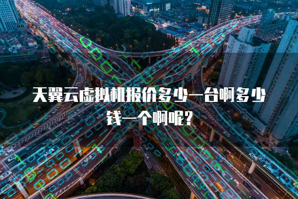 天翼云虚拟机报价多少一台啊多少钱一个啊呢？