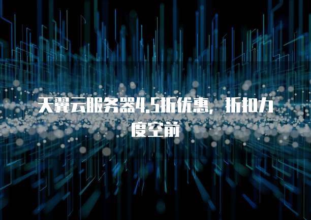 天翼云服务器4.5折优惠,折扣力度空前
