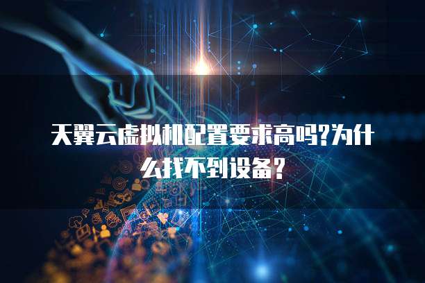 天翼云虚拟机配置要求高吗?为什么找不到设备?