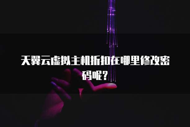 天翼云虚拟主机折扣在哪里修改密码呢?