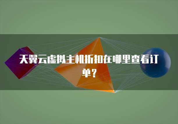 天翼云虚拟主机折扣在哪里查看订单?