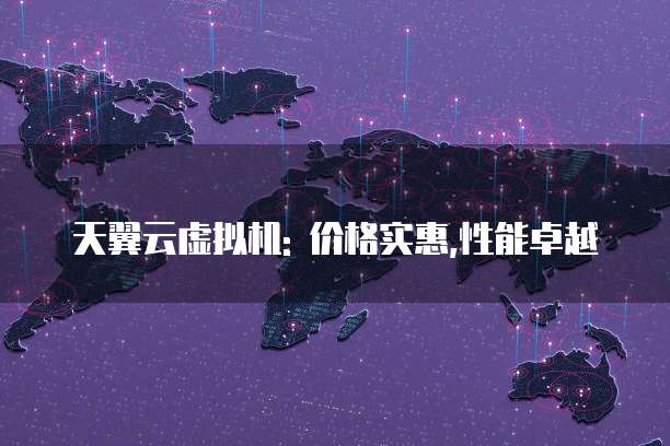 天翼云虚拟机: 价格实惠,性能卓越