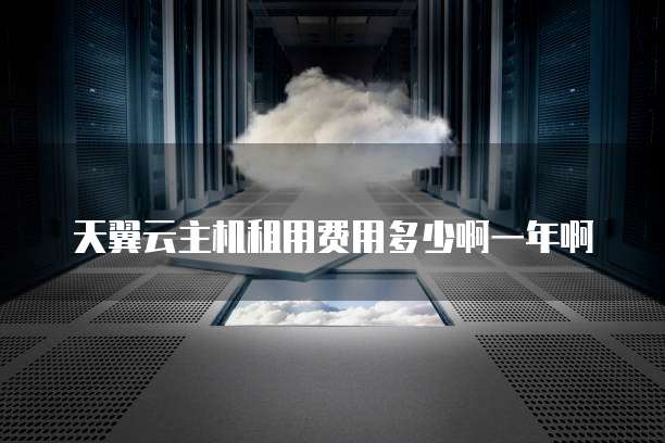 天翼云主机租用费用多少啊一年啊