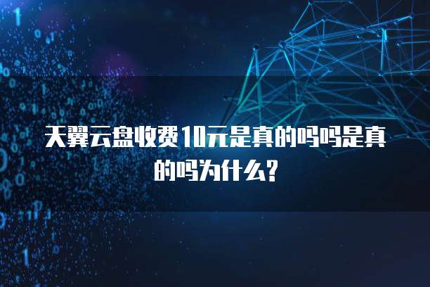天翼云盘收费10元是真的吗吗是真的吗为什么?