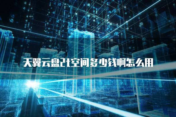 天翼云盘2t空间多少钱啊怎么用