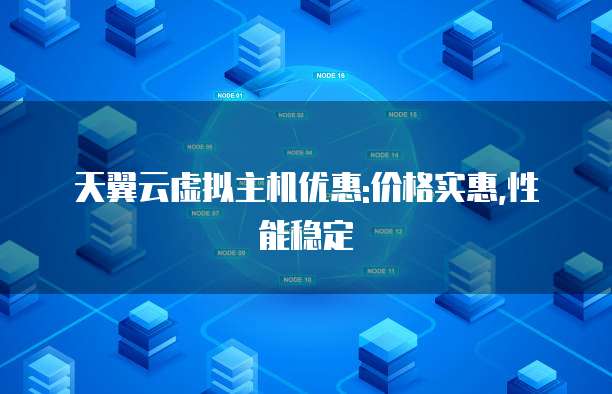 天翼云虚拟主机优惠:价格实惠,性能稳定