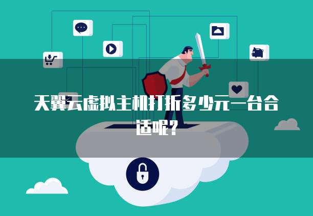 天翼云虚拟主机打折多少元一台合适呢?