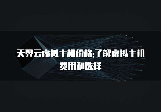 天翼云虚拟主机价格:了解虚拟主机费用和选择