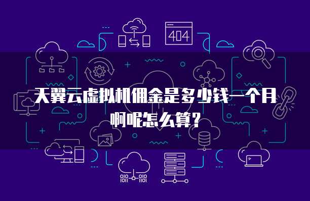 天翼云虚拟机佣金是多少钱一个月啊呢怎么算?