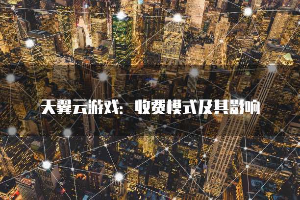 天翼云游戏：收费模式及其影响