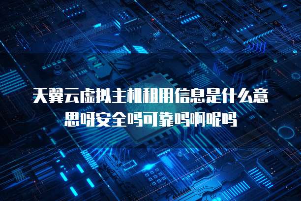 天翼云虚拟主机租用信息是什么意思呀安全吗可靠吗啊呢吗