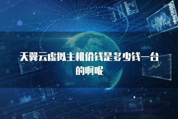 天翼云虚拟主机价钱是多少钱一台的啊呢