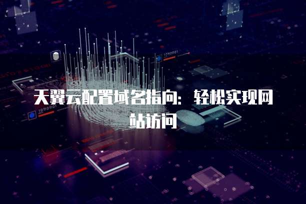 天翼云配置域名指向:轻松实现网站访问