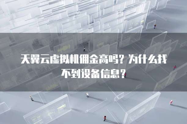 天翼云虚拟机佣金高吗?为什么找不到设备信息?