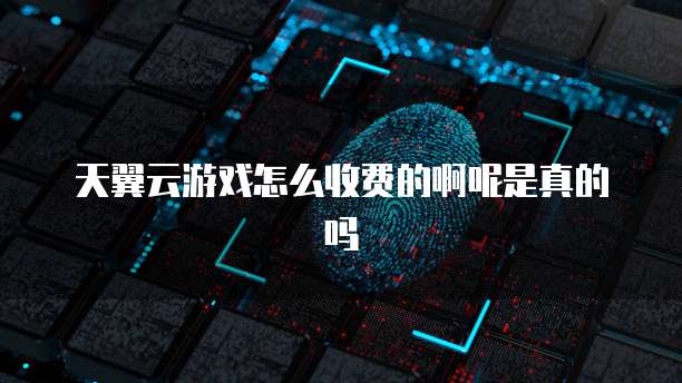 天翼云游戏怎么收费的啊呢是真的吗