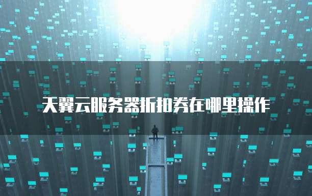 天翼云服务器折扣券在哪里操作