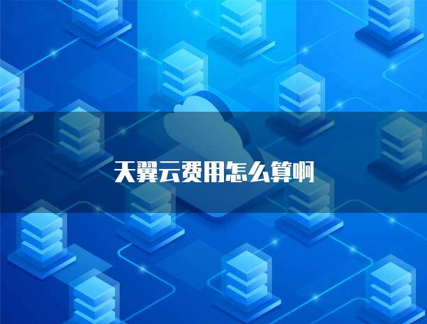 天翼云费用怎么算啊
