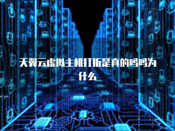 天翼云虚拟主机打折是真的吗吗为什么